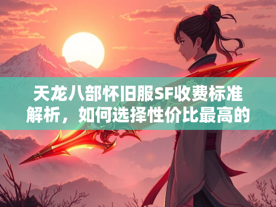 天龙八部怀旧服SF收费标准解析，如何选择性价比最高的私服？