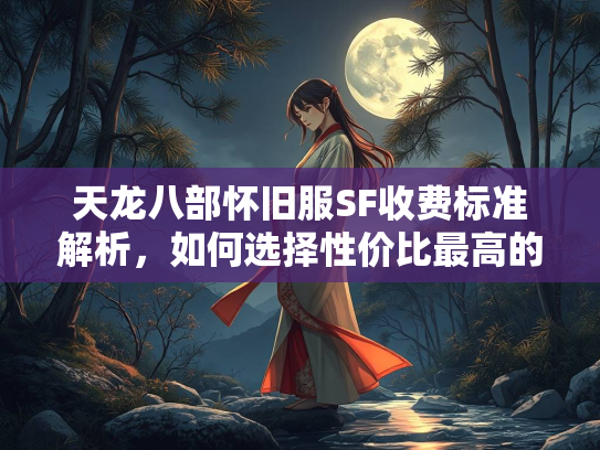 天龙八部怀旧服SF收费标准解析，如何选择性价比最高的私服？