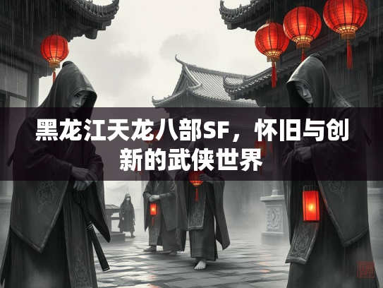 黑龙江天龙八部SF，怀旧与创新的武侠世界