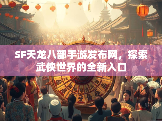 SF天龙八部手游发布网，探索武侠世界的全新入口