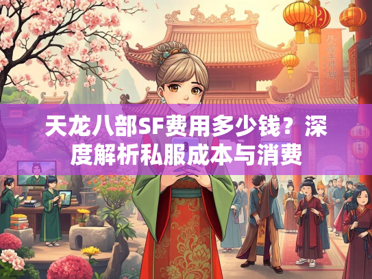 天龙八部SF费用多少钱？深度解析私服成本与消费