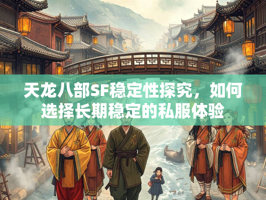 天龙八部SF稳定性探究，如何选择长期稳定的私服体验