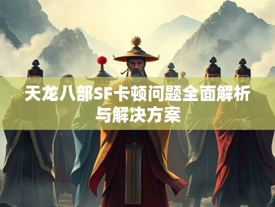 天龙八部SF卡顿问题全面解析与解决方案