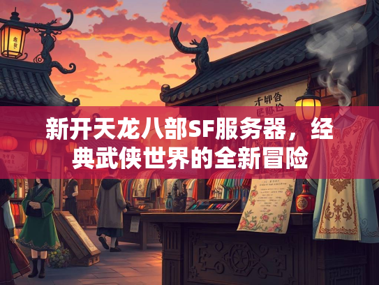新开天龙八部SF服务器，经典武侠世界的全新冒险