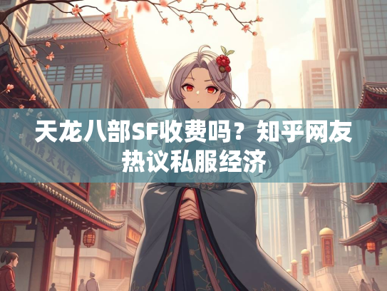 天龙八部SF收费吗？知乎网友热议私服经济