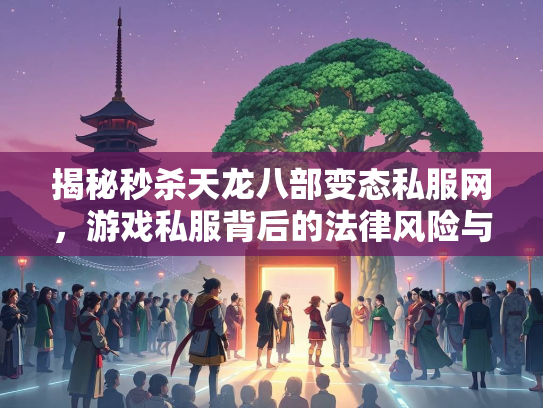 揭秘秒杀天龙八部变态私服网，游戏私服背后的法律风险与玩家陷阱