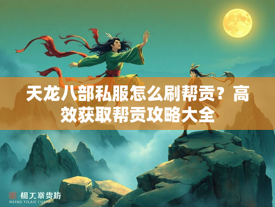 天龙八部私服怎么刷帮贡？高效获取帮贡攻略大全