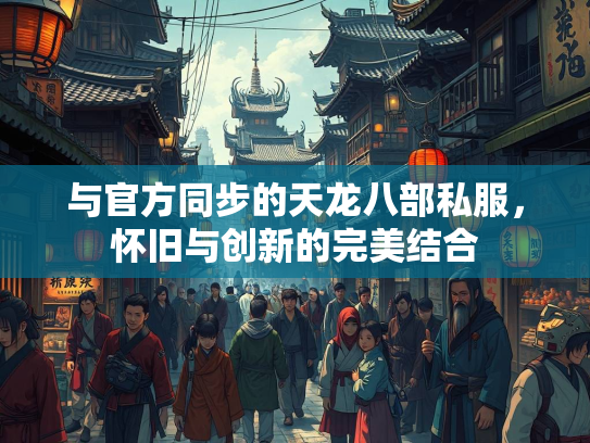 与官方同步的天龙八部私服，怀旧与创新的完美结合