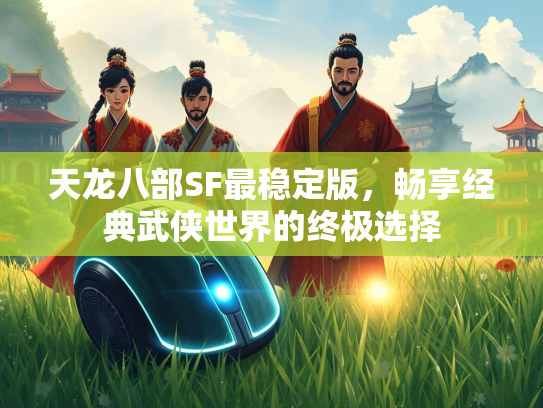 天龙八部SF最稳定版，畅享经典武侠世界的终极选择