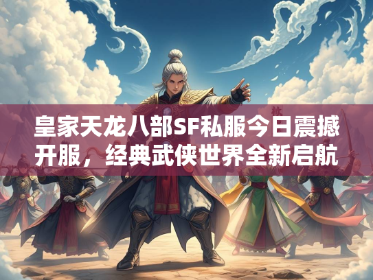 皇家天龙八部SF私服今日震撼开服，经典武侠世界全新启航