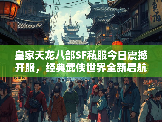 皇家天龙八部SF私服今日震撼开服，经典武侠世界全新启航