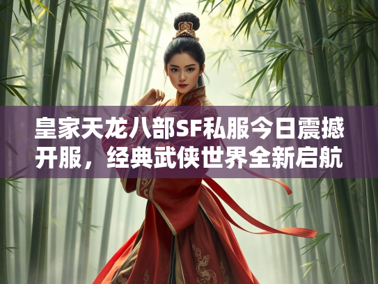 皇家天龙八部SF私服今日震撼开服，经典武侠世界全新启航