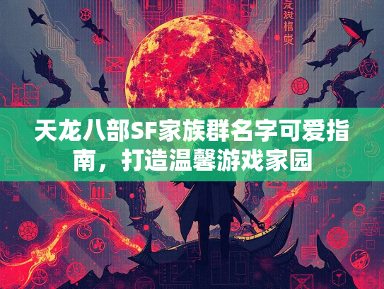 天龙八部SF家族群名字可爱指南，打造温馨游戏家园