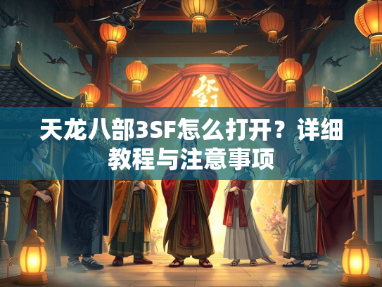 天龙八部3SF怎么打开？详细教程与注意事项
