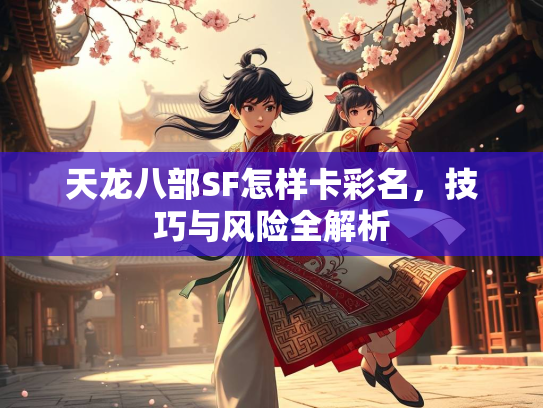 天龙八部SF怎样卡彩名，技巧与风险全解析