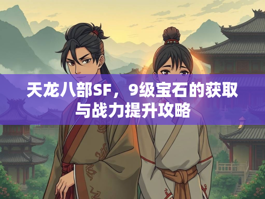 天龙八部SF，9级宝石的获取与战力提升攻略