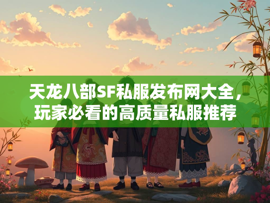 天龙八部SF私服发布网大全，玩家必看的高质量私服推荐