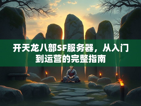 开天龙八部SF服务器，从入门到运营的完整指南