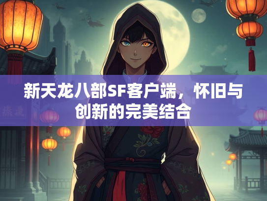 新天龙八部SF客户端，怀旧与创新的完美结合