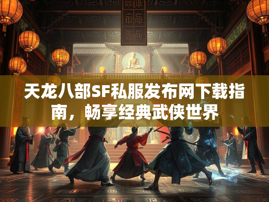 天龙八部SF私服发布网下载指南，畅享经典武侠世界