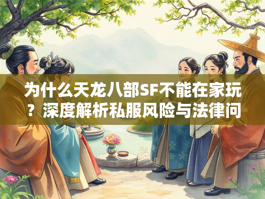 为什么天龙八部SF不能在家玩？深度解析私服风险与法律问题