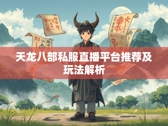 天龙八部私服直播平台推荐及玩法解析