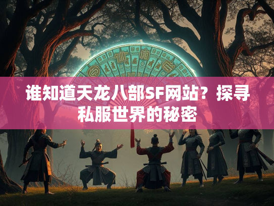 谁知道天龙八部SF网站？探寻私服世界的秘密