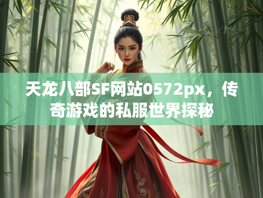 天龙八部SF网站0572px，传奇游戏的私服世界探秘