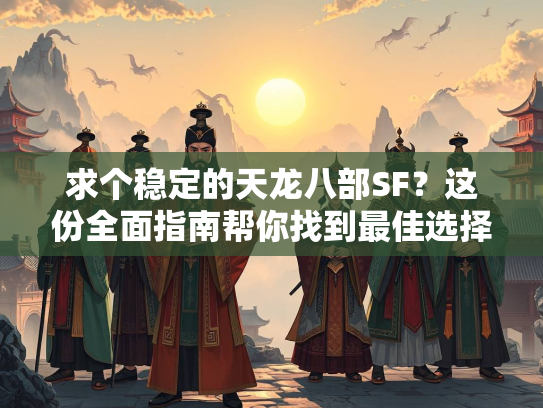 求个稳定的天龙八部SF？这份全面指南帮你找到最佳选择