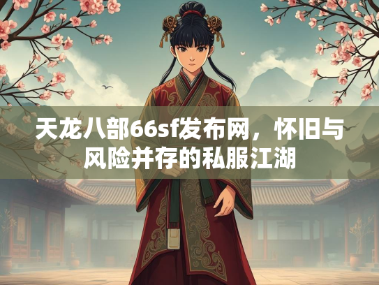 天龙八部66sf发布网，怀旧与风险并存的私服江湖