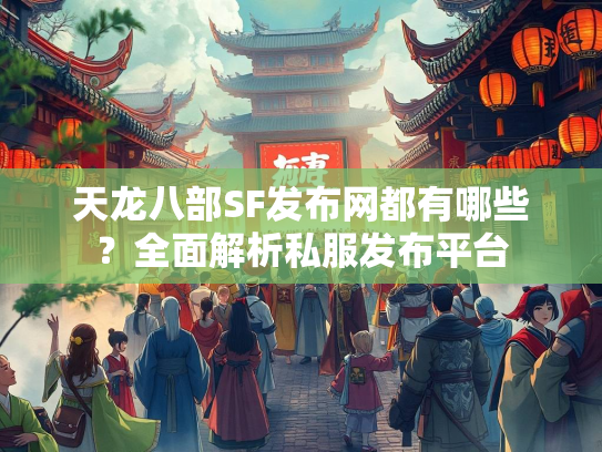 天龙八部SF发布网都有哪些？全面解析私服发布平台