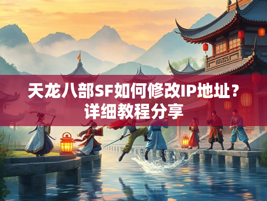 天龙八部SF如何修改IP地址？详细教程分享