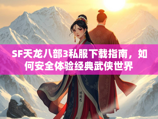 SF天龙八部3私服下载指南，如何安全体验经典武侠世界