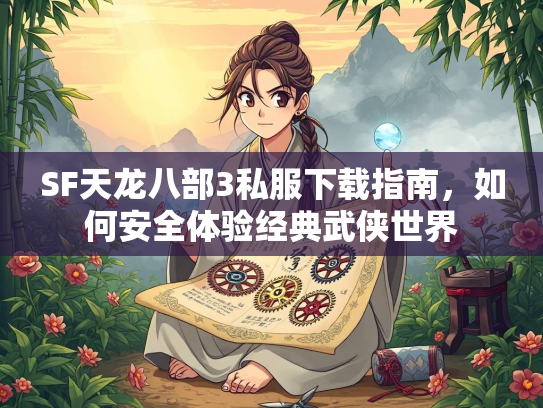 SF天龙八部3私服下载指南，如何安全体验经典武侠世界
