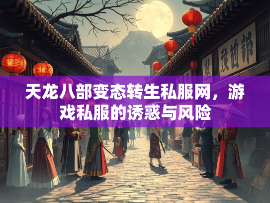 天龙八部变态转生私服网，游戏私服的诱惑与风险