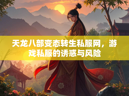 天龙八部变态转生私服网，游戏私服的诱惑与风险