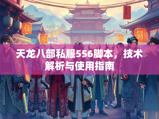 天龙八部私服556脚本，技术解析与使用指南