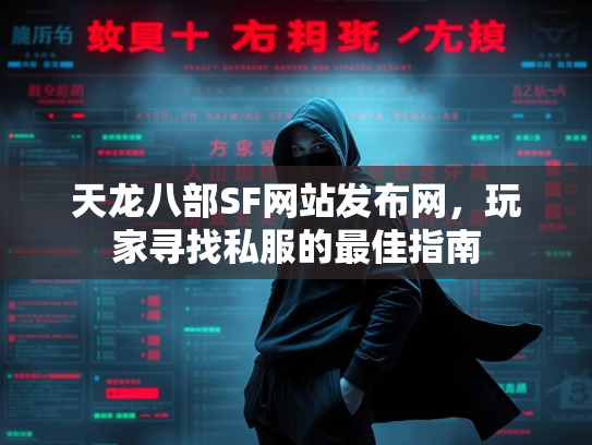 天龙八部SF网站发布网，玩家寻找私服的最佳指南
