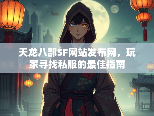 天龙八部SF网站发布网，玩家寻找私服的最佳指南