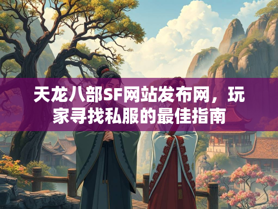 天龙八部SF网站发布网，玩家寻找私服的最佳指南