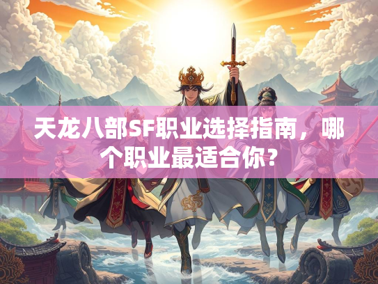 天龙八部SF职业选择指南，哪个职业最适合你？