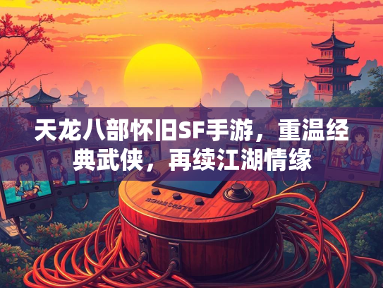 天龙八部怀旧SF手游，重温经典武侠，再续江湖情缘
