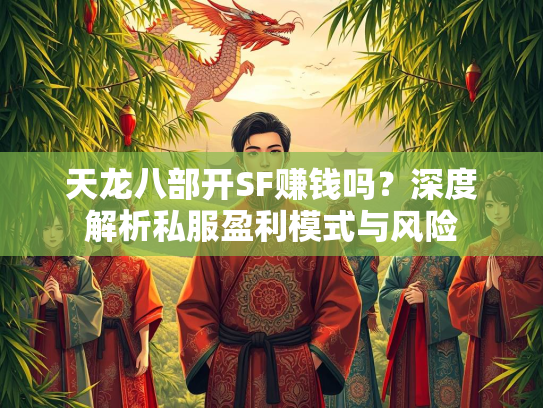 天龙八部开SF赚钱吗？深度解析私服盈利模式与风险