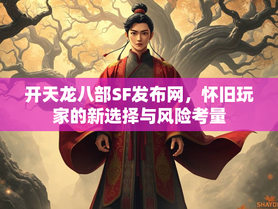 开天龙八部SF发布网，怀旧玩家的新选择与风险考量