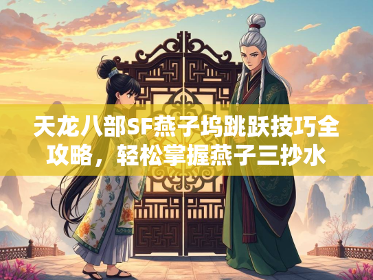 天龙八部SF燕子坞跳跃技巧全攻略，轻松掌握燕子三抄水