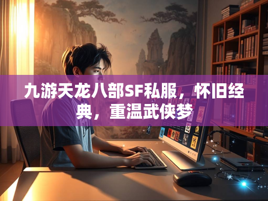 九游天龙八部SF私服，怀旧经典，重温武侠梦