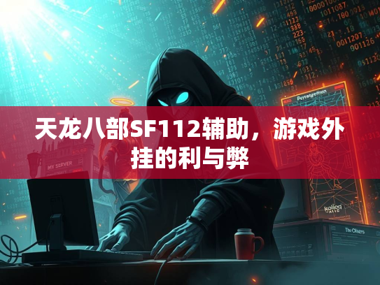 天龙八部SF112辅助，游戏外挂的利与弊