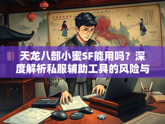 天龙八部小蜜SF能用吗？深度解析私服辅助工具的风险与替代方案
