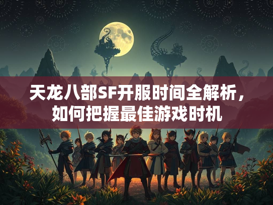 天龙八部SF开服时间全解析，如何把握最佳游戏时机