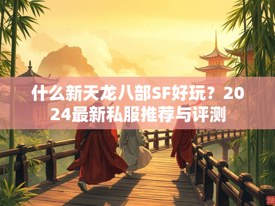 什么新天龙八部SF好玩？2024最新私服推荐与评测